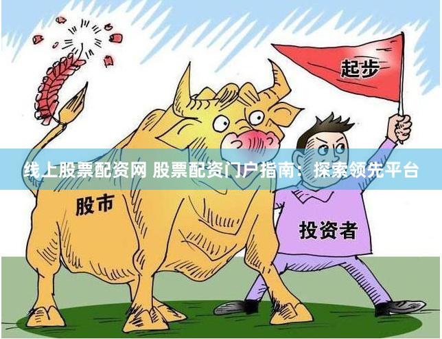 线上股票配资网 股票配资门户指南：探索领先平台