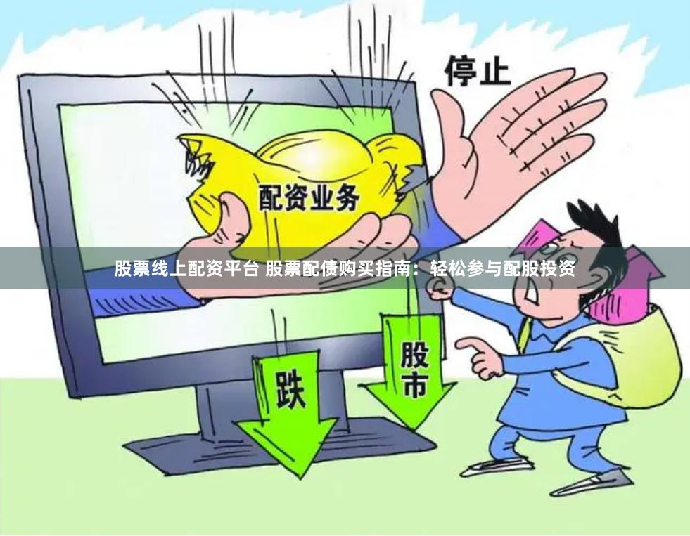 股票线上配资平台 股票配债购买指南:轻松参与配股投资