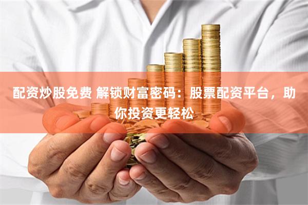 配资炒股免费 解锁财富密码：股票配资平台，助你投资更轻松
