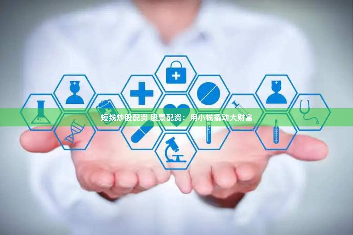 短线炒股配资 股票配资:用小钱撬动大财富