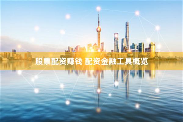 股票配资赚钱 配资金融工具概览