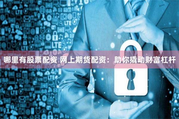 哪里有股票配资 网上期货配资：助你撬动财富杠杆