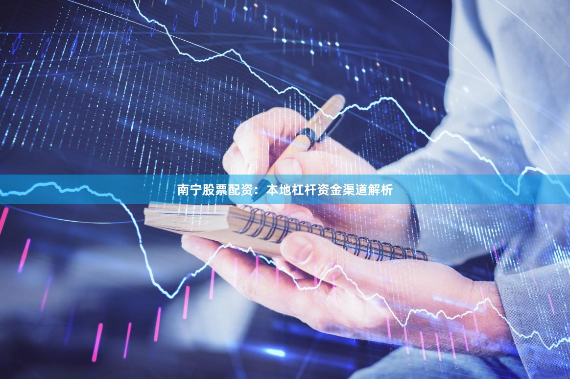 南宁股票配资：本地杠杆资金渠道解析