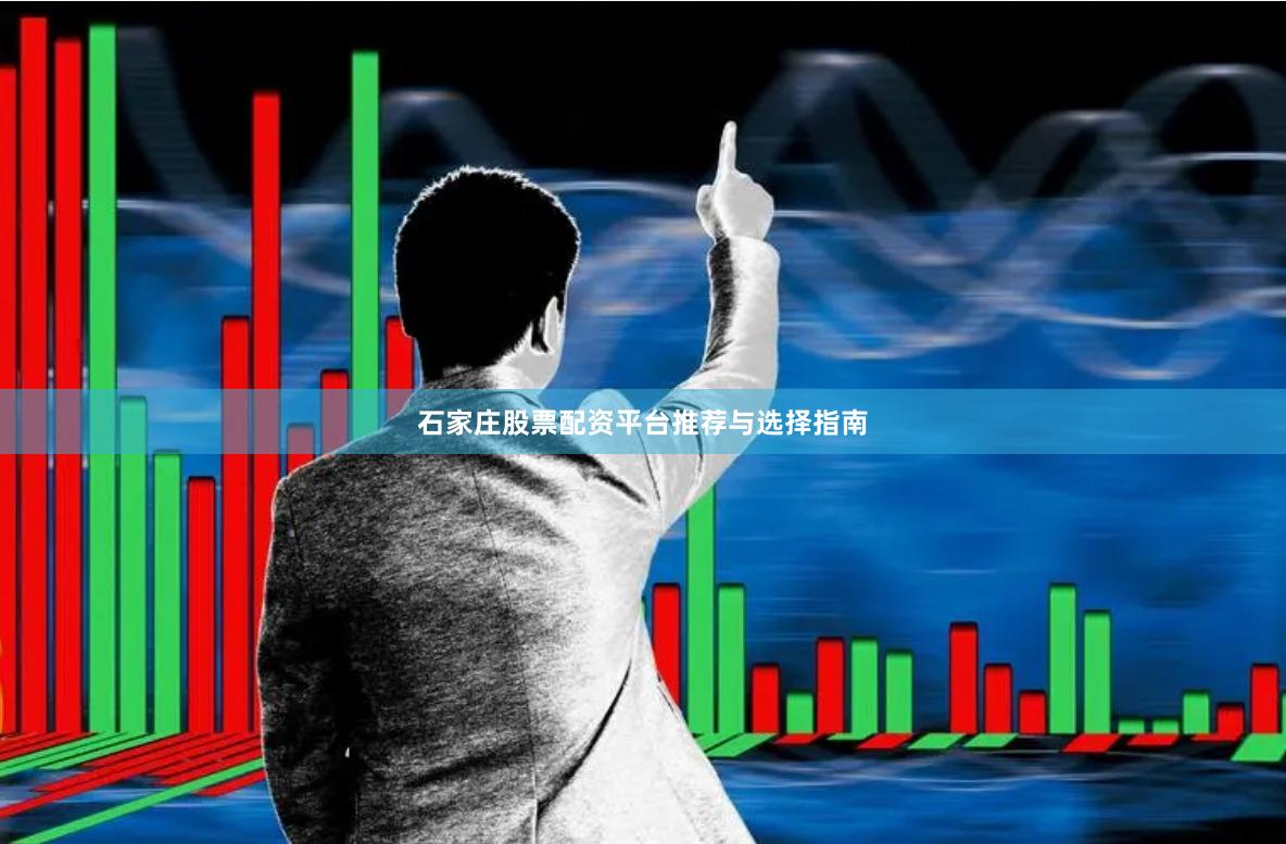 石家庄股票配资平台推荐与选择指南