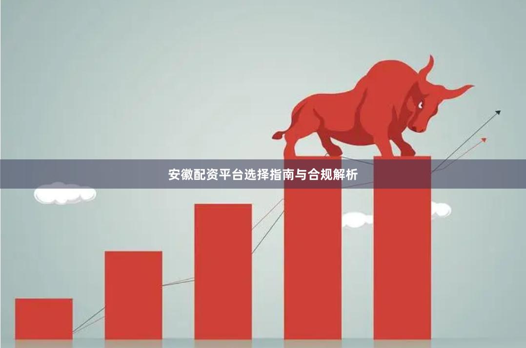 安徽配资平台选择指南与合规解析