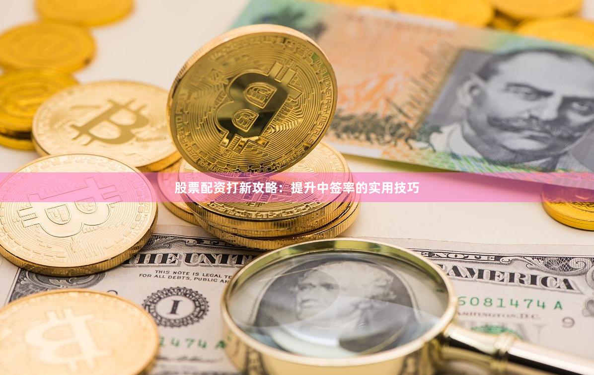 股票配资打新攻略：提升中签率的实用技巧