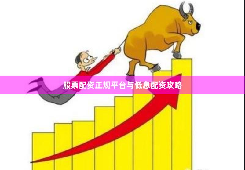 股票配资正规平台与低息配资攻略