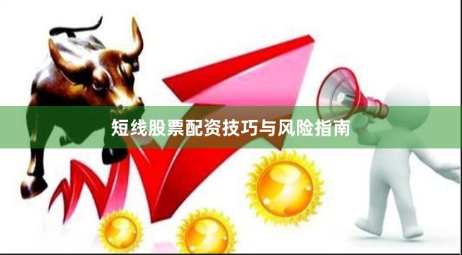 短线股票配资技巧与风险指南